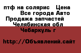 птф на солярис › Цена ­ 1 500 - Все города Авто » Продажа запчастей   . Челябинская обл.,Чебаркуль г.